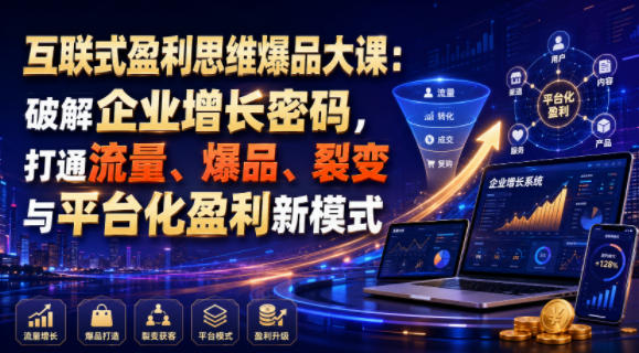 互联式盈利思维爆品大课:破解企业增长密码,打通流量、爆品、裂变与平台化盈利新模式-紫橙项目网
