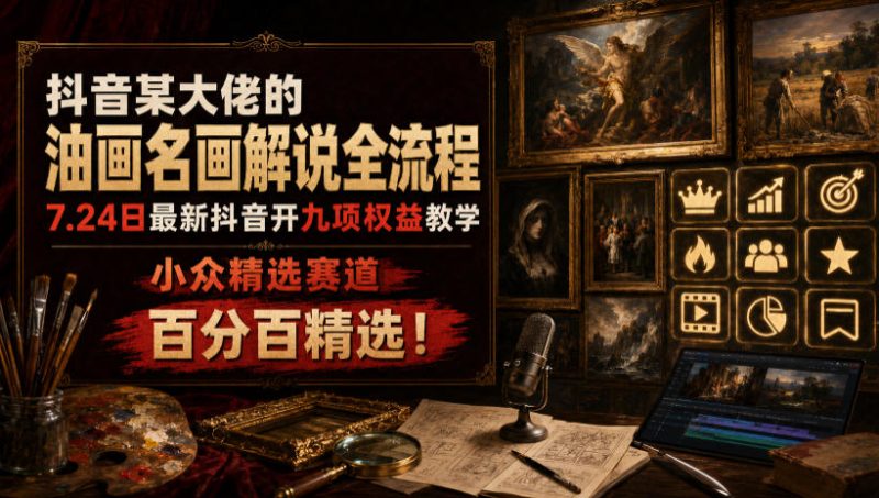 抖音某大佬的油画名画解说全流程,7.24日最新抖音开九项权益教学,小众精选赛道,百分百精选!-紫橙项目网