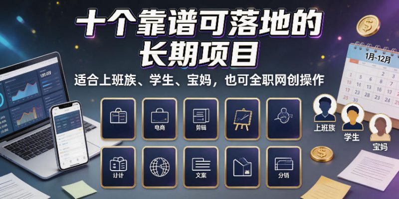 十个靠谱可落地的长期项目,适合上班族、学生、宝妈,也可全职网创操作-紫橙项目网