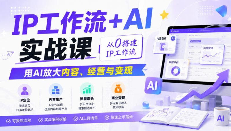 IP工作流+AI实战课,从0搭建IP工作流,用AI放大内容、经营与变现-紫橙项目网