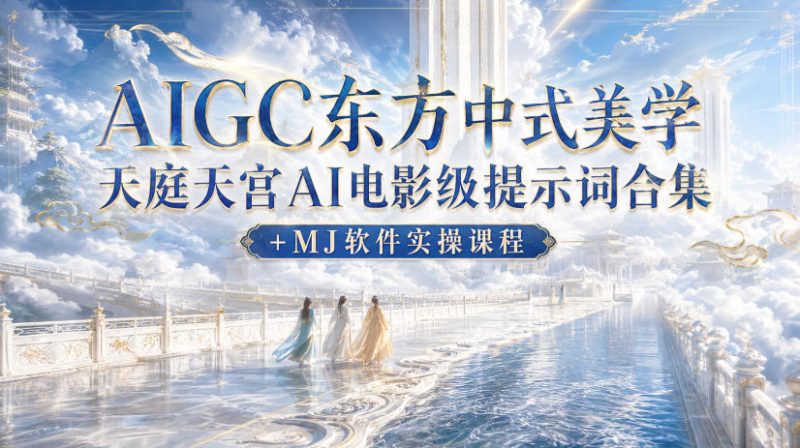 AIGC东方中式美学天庭天宫AI电影级提示词合集+MJ软件实操课程-紫橙项目网