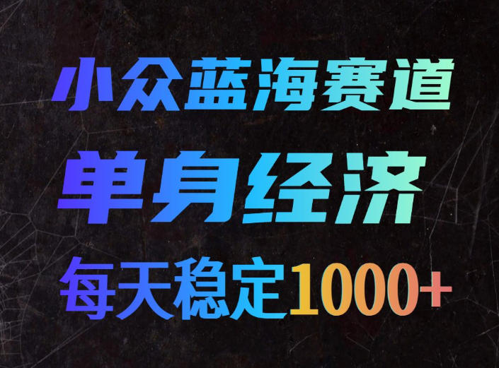 小众蓝海赛道,单身经济,每天稳定1000+,新手友好、门槛极低-紫橙项目网