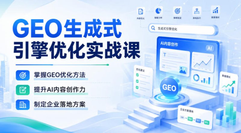 GEO生成式引擎优化实战课,掌握GEO优化方法,提升AI内容创作力,制定企业落地方案-紫橙项目网