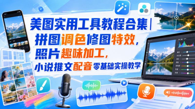 美图实用工具教程合集|拼图调色修图特效,照片趣味加工,小说推文配音零基础实操教学-紫橙项目网