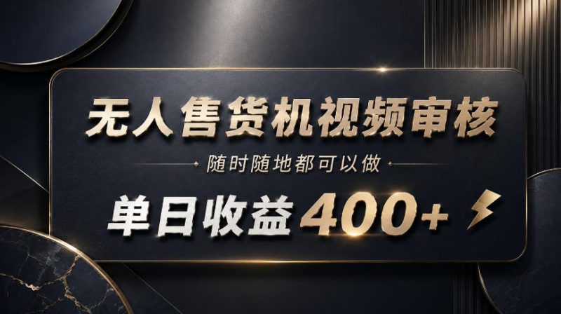 无人售货机视频审核，随时随地都可以做，单日收益400+，有手就能做-紫橙项目网