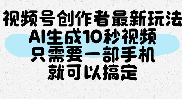 视频号创作者最新玩法,AI一键生成10秒视频,只需要一部手机就可以搞定-紫橙项目网