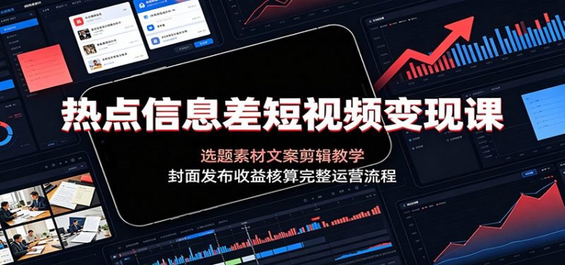 热点信息差短视频变现课:选题素材文案剪辑教学,封面发布收益核算完整运营流程-紫橙项目网