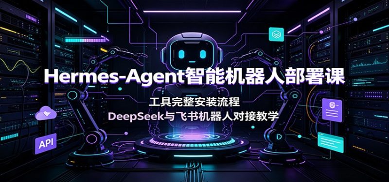 Hermes-Agent智能机器人部署课:工具完整安装流程,DeepSeek与飞书机器人对接教学-紫橙项目网