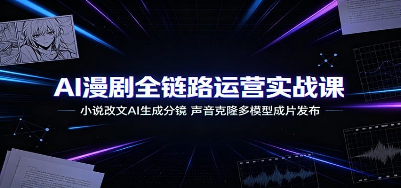 AI漫剧全链路运营实战课:小说改文AI生成分镜,声音克隆多模型成片发布-紫橙项目网