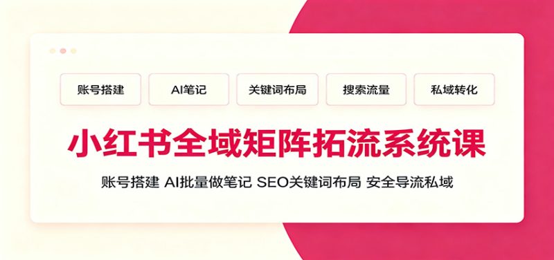 小红书全域矩阵拓流系统课:账号搭建、AI批量做笔记,SEO关键词布局、安全导流私域-紫橙项目网