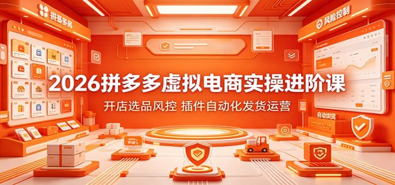 2026拼多多虚拟电商实操进阶课:开店选品风控,插件自动化发货运营-紫橙项目网