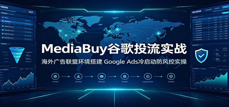 MediaBuy谷歌投流实战:海外广告联盟环境搭建,Google Ads冷启动防风控实操-紫橙项目网