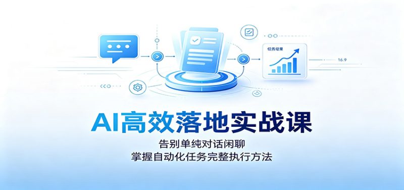 AI高效落地实战课:告别单纯对话闲聊,掌握自动化任务完整执行方法-紫橙项目网