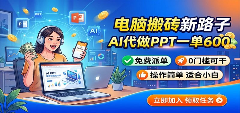 电脑搬砖新路子:AI代做PPT一单600,免费派单,0门槛可干-紫橙项目网