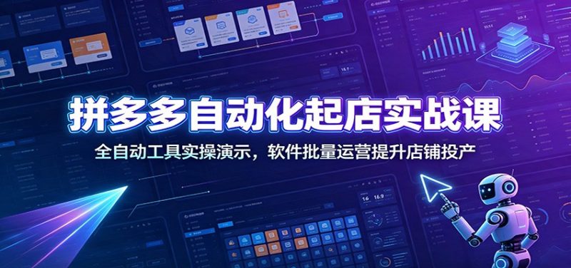 拼多多自动化起店实战课:全自动工具实操演示,软件批量运营提升店铺投产-紫橙项目网