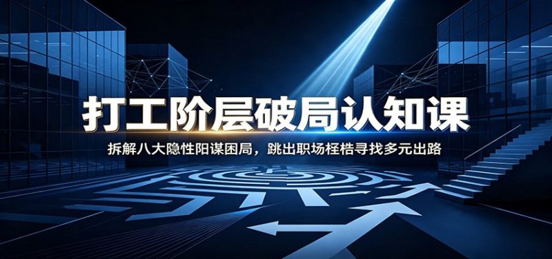 打工阶层破局认知：拆解八大隐性阳谋困局，跳出职场桎梏寻找多元出路-紫橙项目网