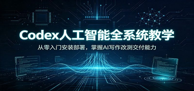 Codex人工智能全系统教学:从零入门安装部署,掌握AI写作改测交付能力-紫橙项目网