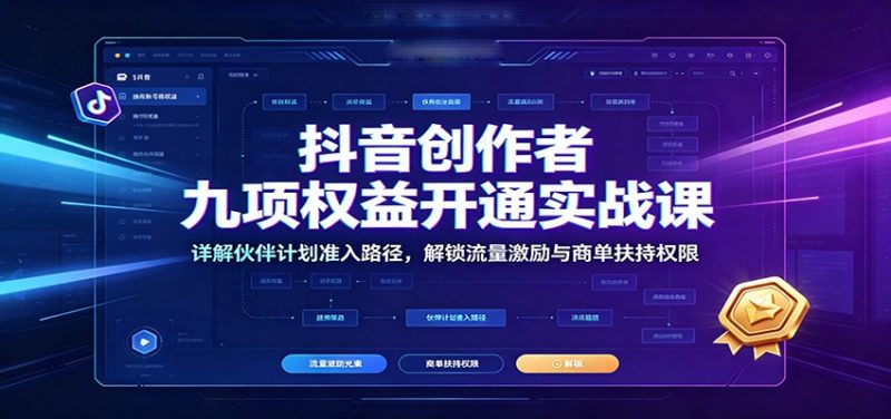 抖音创作者九项权益开通实战课：详解伙伴计划准入路径，解锁流量激励与商单扶持权限-紫橙项目网