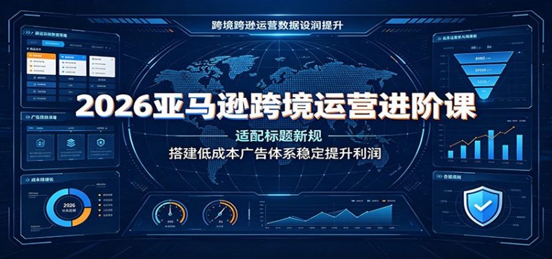 2026亚马逊跨境运营进阶课：适配标题新规，搭建低成本广告体系稳定提升利润-紫橙项目网