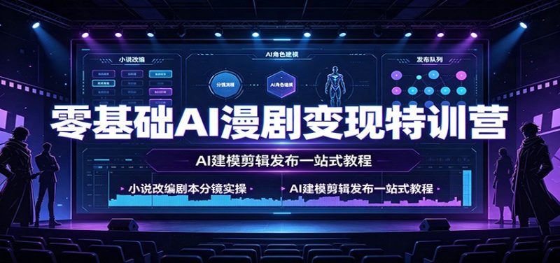 零基础AI漫剧变现特训营：小说改编剧本分镜实操，AI建模剪辑发布一站式教程-紫橙项目网