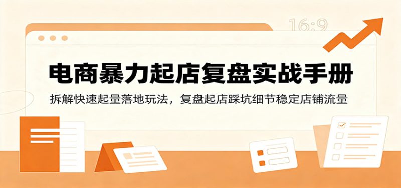 电商暴力起店复盘实战手册：拆解快速起量落地玩法，复盘起店踩坑细节稳定店铺流量-紫橙项目网