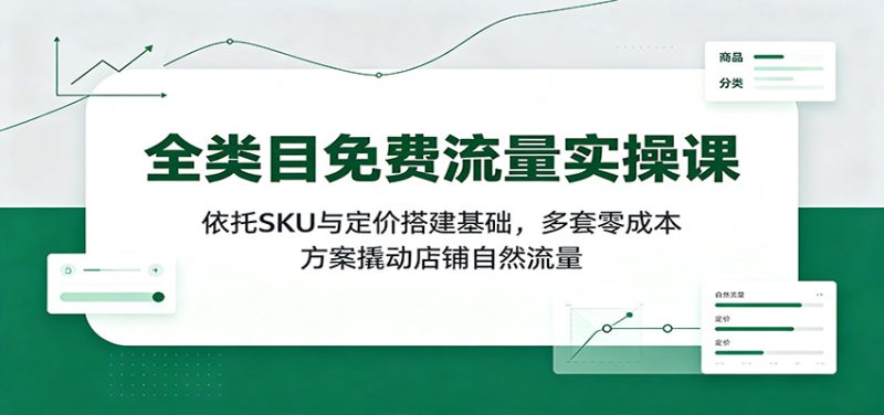 全类目免费流量实操课：依托SKU与定价搭建基础，多套零成本方案撬动店铺自然流量-紫橙项目网