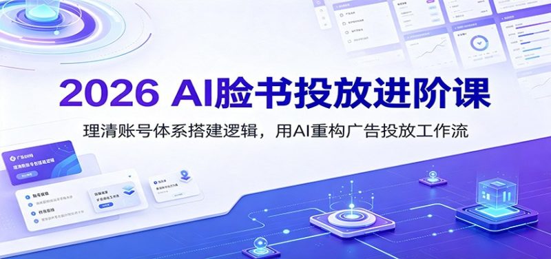 2026 AI脸书投放进阶课：理清账号体系搭建逻辑，用AI重构广告投放工作流-紫橙项目网