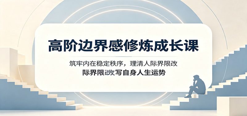 高阶边界感修炼成长课：筑牢内在稳定秩序，理清人际界限改写自身人生运势-紫橙项目网