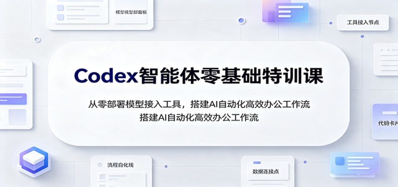 Codex智能体零基础特训课：从零部署模型接入工具，搭建AI自动化高效办公工作流-紫橙项目网