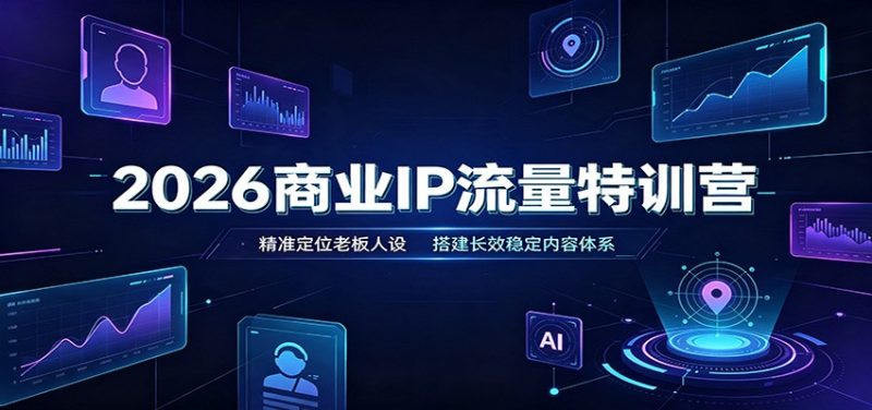 2026商业IP流量特训营:精准定位老板人设,搭建长效稳定内容体系-紫橙项目网