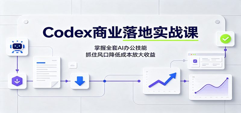 Codex商业落地实战课:掌握全套AI办公技能,抓住风口降低成本放大收益-紫橙项目网