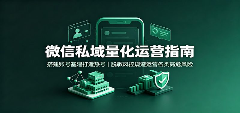 微信私域量化运营指南:搭建账号基建打造热号,脱敏风控规避运营各类高危风险-紫橙项目网