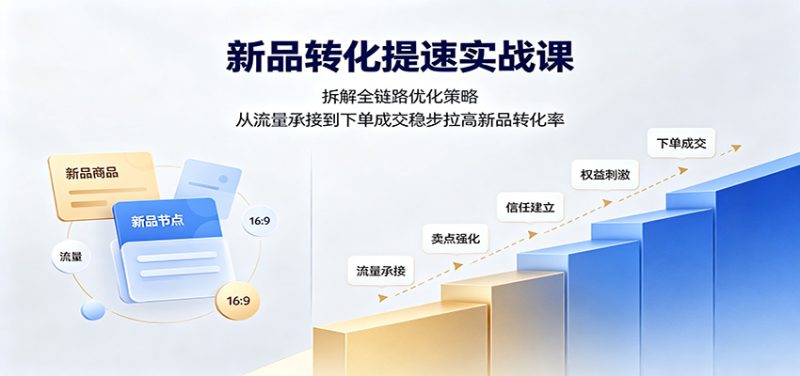 新品转化提速实战课:拆解全链路优化策略,从流量承接到下单成交稳步拉高新品转化率-紫橙项目网