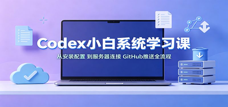 Codex小白系统学习课:小从安装配置,到服务器连接、GitHub推送全流程-紫橙项目网