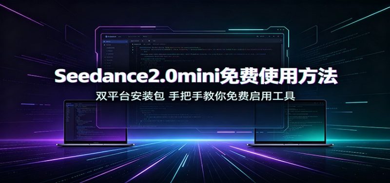 Seedance2.0mini免费使用方法:双平台安装包,手把手教你免费启用工具-紫橙项目网