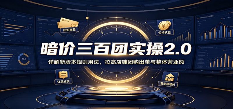 暗价三百团实操2.0:详解新版本规则用法,拉高店铺团购出单与整体营业额-紫橙项目网