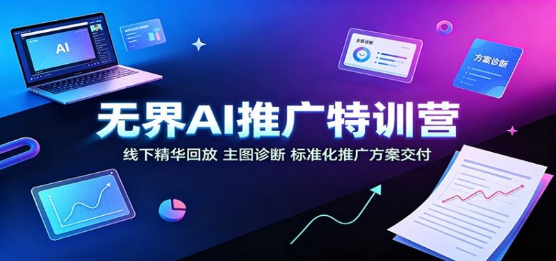 无界AI推广特训营:线下精华回放,主图诊断、标准化推广方案交付-紫橙项目网
