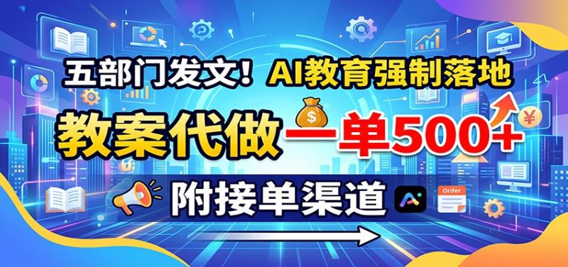 五部门发文!AI教育强制落地,教案代做一单500+,附接单渠道-紫橙项目网