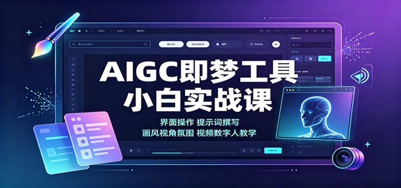 AIGC即梦工具小白实战课:界面操作,提示词撰写,画风视角氛围视频数字人教学-紫橙项目网