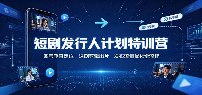 短剧发行人计划特训营:账号垂直定位,选剧剪辑出片,发布流量优化全流程-紫橙项目网