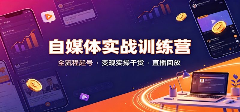 自媒体实战训练营:全流程起号变现实操干货直播回放-紫橙项目网
