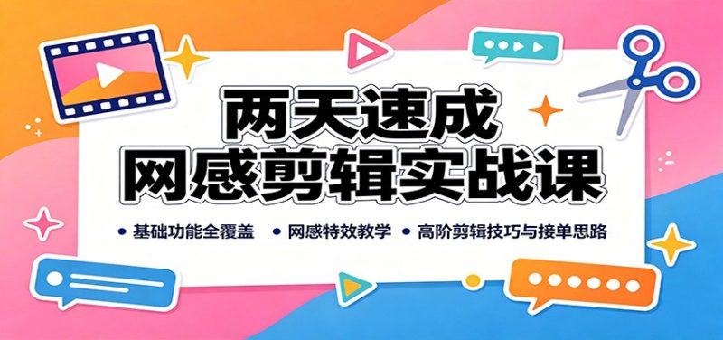两天速成网感剪辑实战课:基础功能全覆盖,网感特效教学,高阶剪辑技巧与接单思路-紫橙项目网