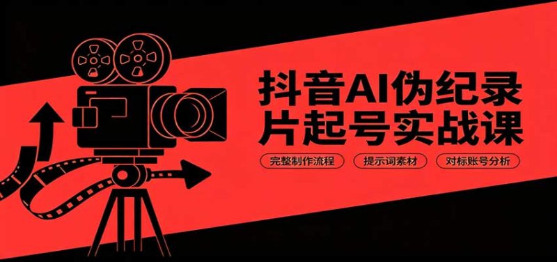 抖音AI伪纪录片起号实战课:完整制作流程,提示词素材,对标账号分析-紫橙项目网