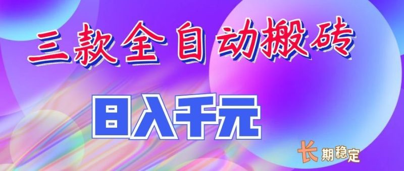 两款全自动搬砖独家首发,日入千元,长期稳定的副业项目!-紫橙项目网