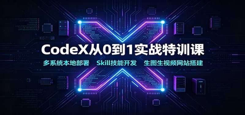 CodeX从0到1实战特训课:多系统本地部署,Skill技能开发,生图生视频网站搭建-紫橙项目网