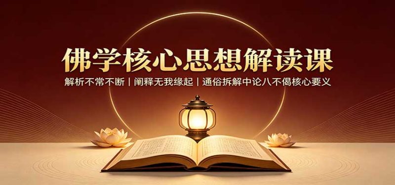 佛学核心思想解读课:解析不常不断,阐释无我缘起,通俗拆解中论八不偈核心要义-紫橙项目网