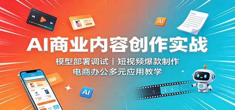 AI商业内容创作实战:模型部署调试,短视频爆款制作,电商办公多元应用教学-紫橙项目网
