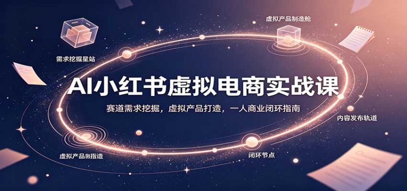 AI小红书虚拟电商实战课:赛道需求挖掘,虚拟产品打造,一人商业闭环指南 - 福缘网