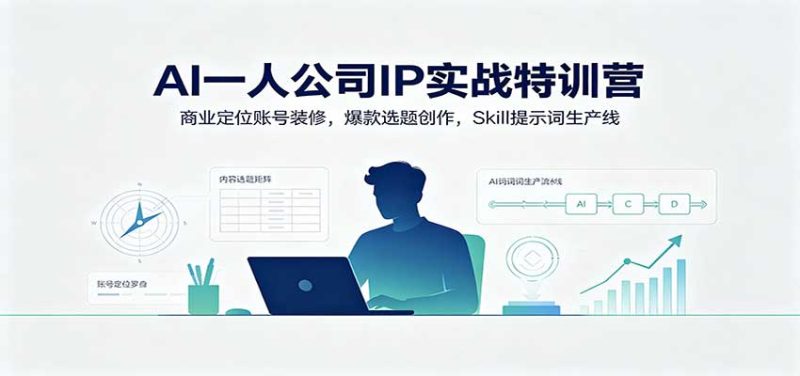 AI一人公司IP实战特训营:商业定位账号装修,爆款选题创作,Skill提示词生产线-紫橙项目网
