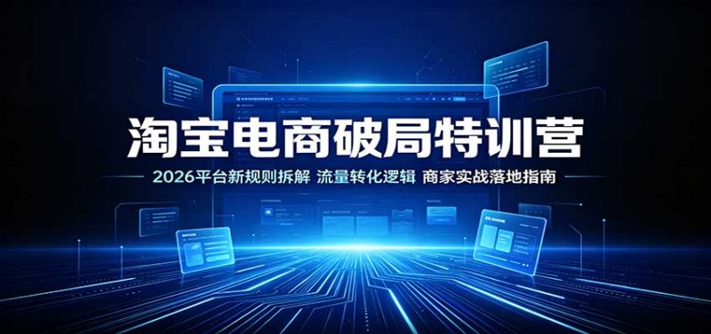 淘宝电商破局特训营:2026平台新规则拆解,流量转化逻辑,商家实战落地指南-紫橙项目网